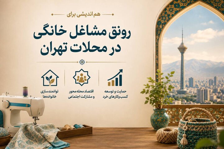 هم‌افزایی ادارات سازمان رفاه، خدمات و مشارکت های اجتماعی برای رونق مشاغل خرد و خانگی در محلات تهران