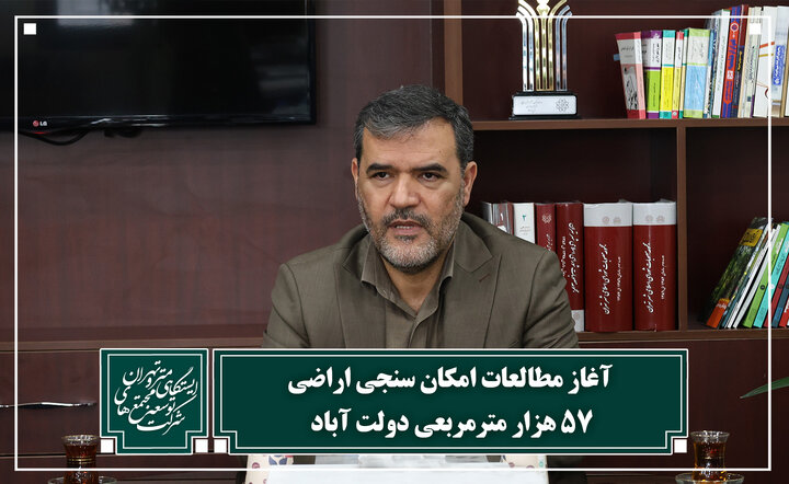 آغاز مطالعات امکان‌سنجی اراضی ۵۷ هزار مترمربعی دولت‌آباد